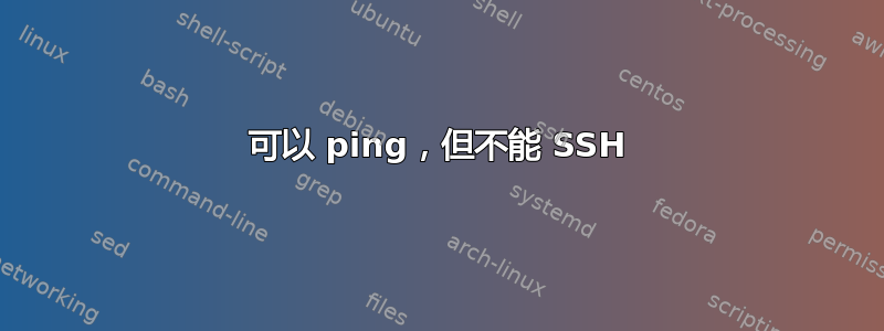 可以 ping，但不能 SSH