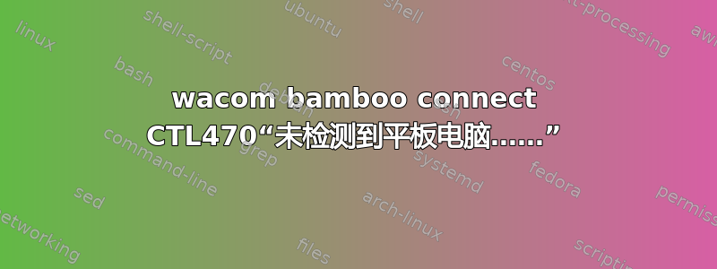 wacom bamboo connect CTL470“未检测到平板电脑……”