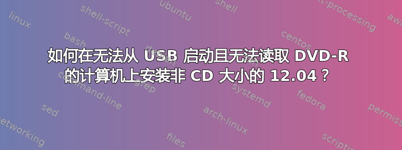 如何在无法从 USB 启动且无法读取 DVD-R 的计算机上安装非 CD 大小的 12.04？