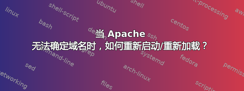 当 Apache 无法确定域名时，如何重新启动/重新加载？