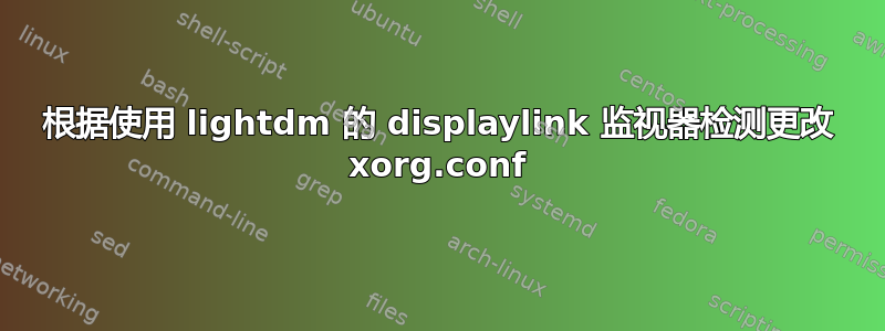 根据使用 lightdm 的 displaylink 监视器检测更改 xorg.conf