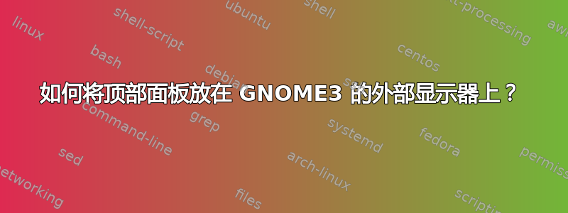 如何将顶部面板放在 GNOME3 的外部显示器上？