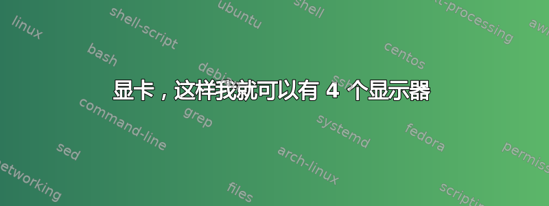 显卡，这样我就可以有 4 个显示器