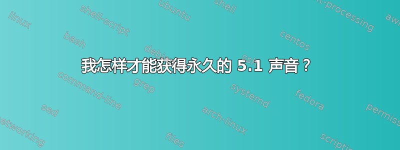 我怎样才能获得永久的 5.1 声音？