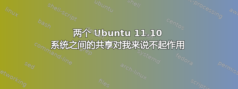 两个 Ubuntu 11.10 系统之间的共享对我来说不起作用