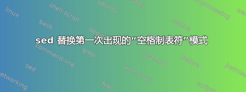 sed 替换第一次出现的“空格制表符”模式