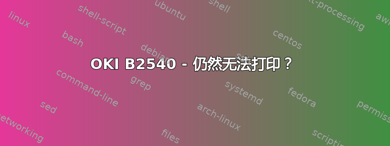 OKI B2540 - 仍然无法打印？