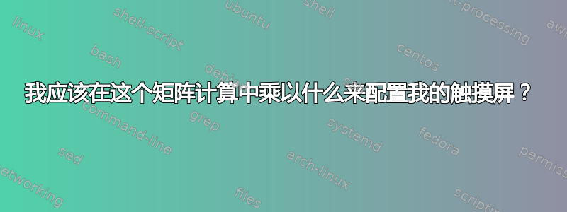 我应该在这个矩阵计算中乘以什么来配置我的触摸屏？