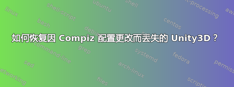 如何恢复因 Compiz 配置更改而丢失的 Unity3D？