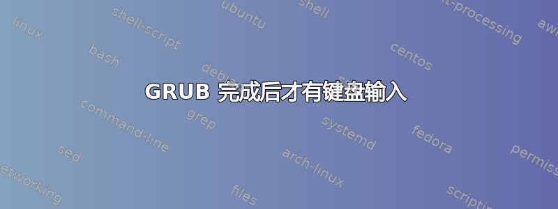 GRUB 完成后才有键盘输入