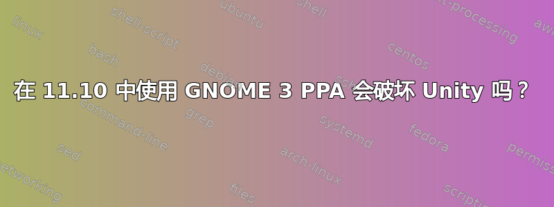 在 11.10 中使用 GNOME 3 PPA 会破坏 Unity 吗？