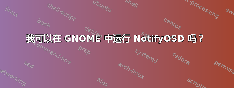 我可以在 GNOME 中运行 NotifyOSD 吗？