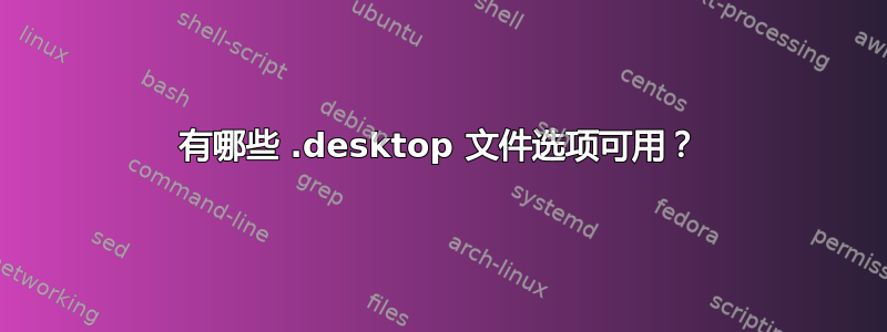 有哪些 .desktop 文件选项可用？