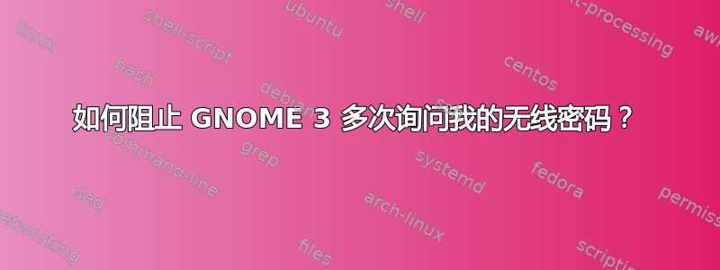 如何阻止 GNOME 3 多次询问我的无线密码？