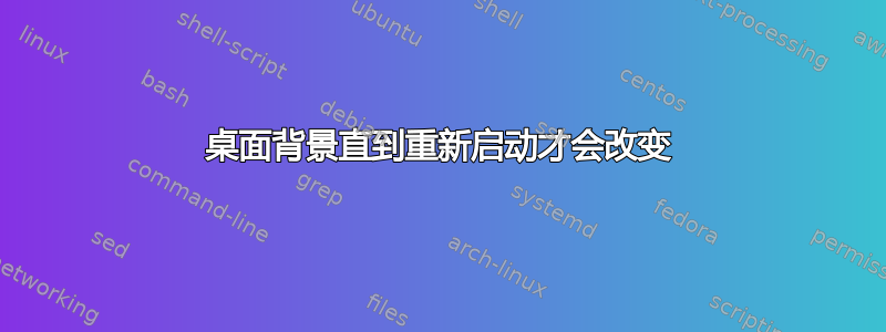 桌面背景直到重新启动才会改变