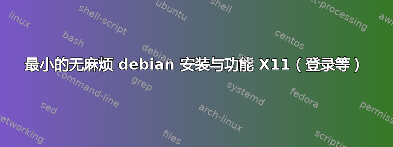 最小的无麻烦 debian 安装与功能 X11（登录等）