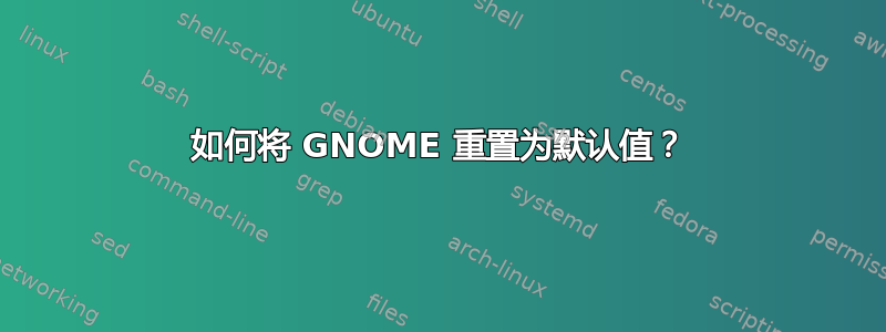 如何将 GNOME 重置为默认值？