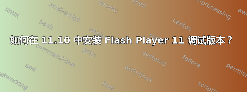 如何在 11.10 中安装 Flash Player 11 调试版本？