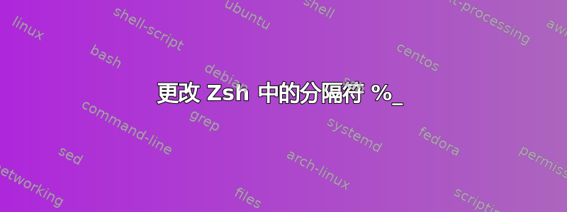 更改 Zsh 中的分隔符 %_