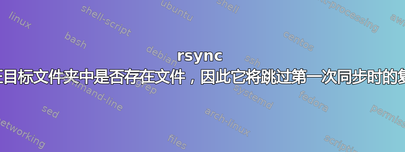 rsync 验证目标文件夹中是否存在文件，因此它将跳过第一次同步时的复制