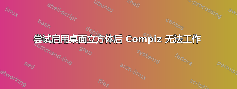 尝试启用桌面立方体后 Compiz 无法工作