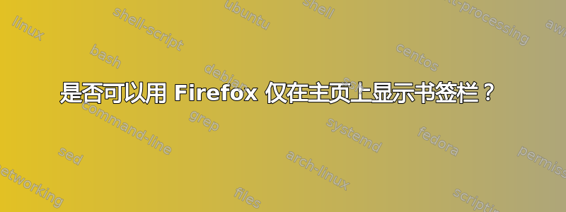 是否可以用 Firefox 仅在主页上显示书签栏？