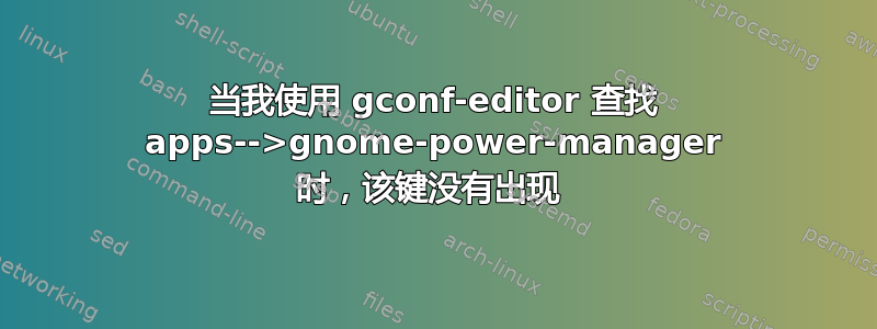 当我使用 gconf-editor 查找 apps-->gnome-power-manager 时，该键没有出现 