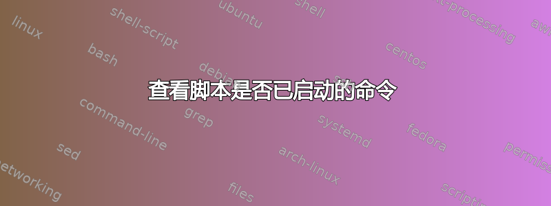 查看脚本是否已启动的命令