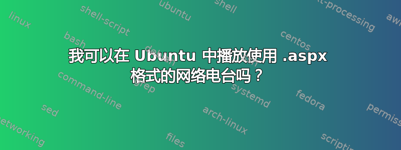 我可以在 Ubuntu 中播放使用 .aspx 格式的网络电台吗？