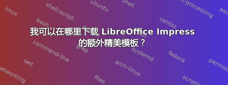 我可以在哪里下载 LibreOffice Impress 的额外精美模板？