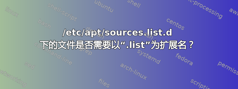 /etc/apt/sources.list.d 下的文件是否需要以“.list”为扩展名？