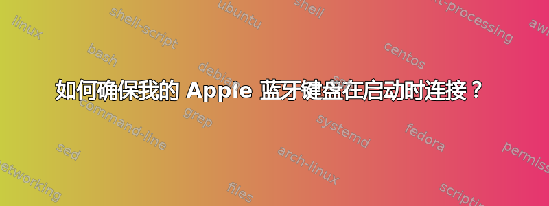 如何确保我的 Apple 蓝牙键盘在启动时连接？