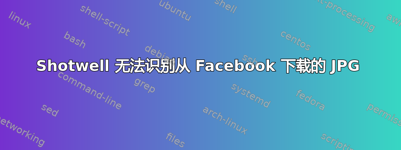 Shotwell 无法识别从 Facebook 下载的 JPG