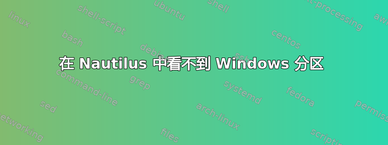 在 Nautilus 中看不到 Windows 分区