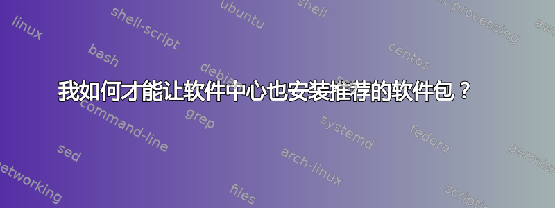 我如何才能让软件中心也安装推荐的软件包？  