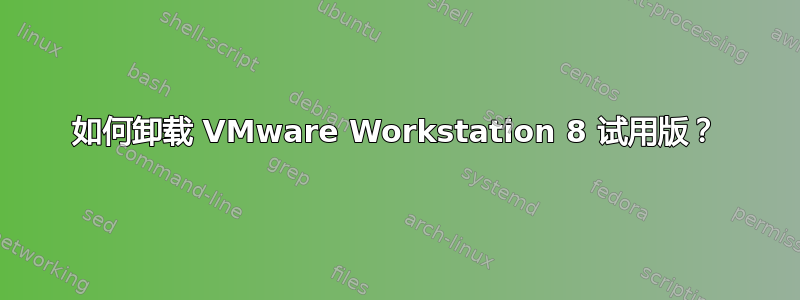 如何卸载 VMware Workstation 8 试用版？