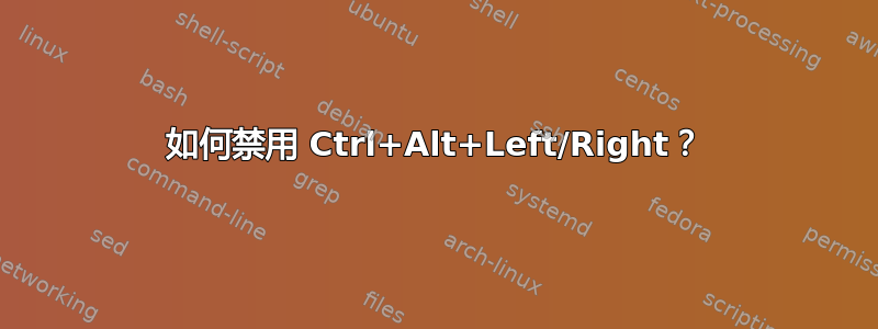 如何禁用 Ctrl+Alt+Left/Right？