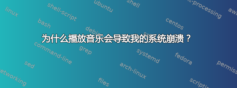 为什么播放音乐会导致我的系统崩溃？