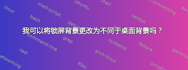 我可以将锁屏背景更改为不同于桌面背景吗？