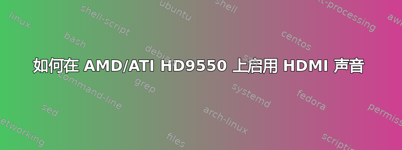 如何在 AMD/ATI HD9550 上启用 HDMI 声音