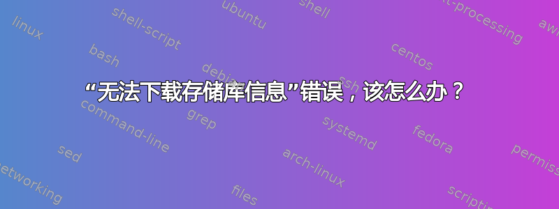 “无法下载存储库信息”错误，该怎么办？