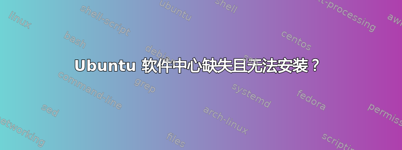 Ubuntu 软件中心缺失且无法安装？