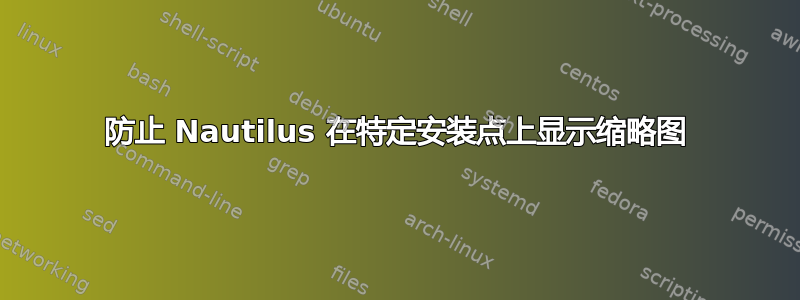 防止 Nautilus 在特定安装点上显示缩略图