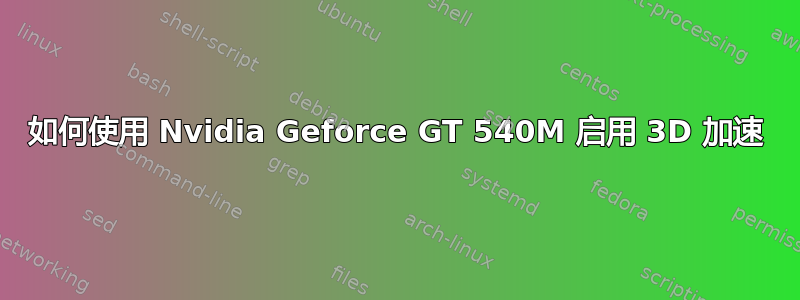 如何使用 Nvidia Geforce GT 540M 启用 3D 加速