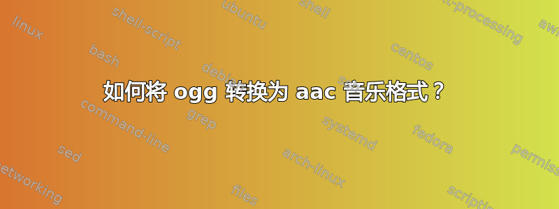 如何将 ogg 转换为 aac 音乐格式？