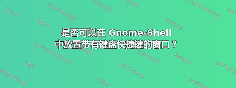 是否可以在 Gnome-Shell 中放置带有键盘快捷键的窗口？