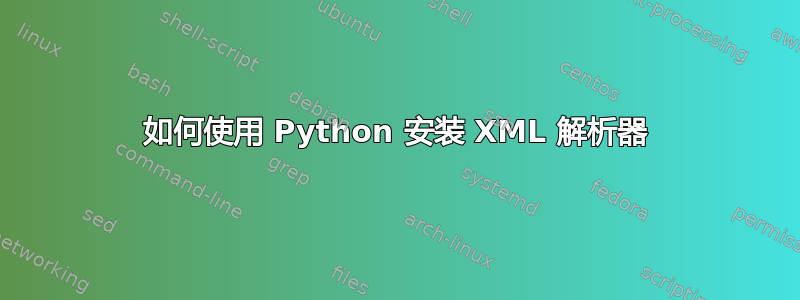 如何使用 Python 安装 XML 解析器