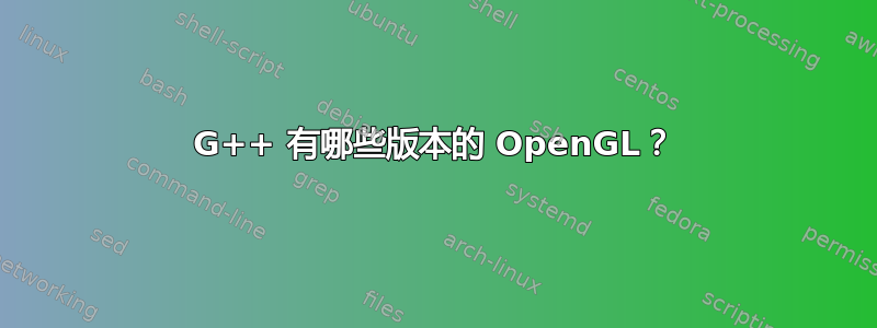 G++ 有哪些版本的 OpenGL？