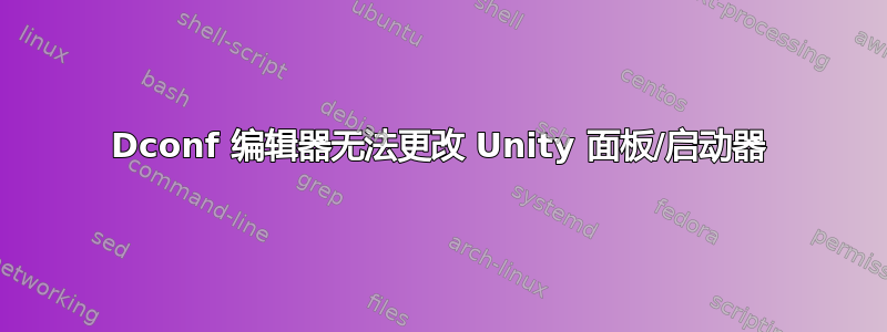 Dconf 编辑器无法更改 Unity 面板/启动器