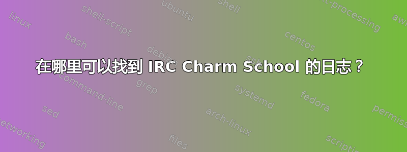 在哪里可以找到 IRC Charm School 的日志？